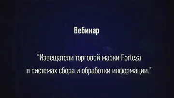 Вебинар: «Извещатели торговой марки Forteza в системах сбора и обработки информации».